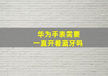 华为手表需要一直开着蓝牙吗