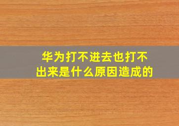 华为打不进去也打不出来是什么原因造成的