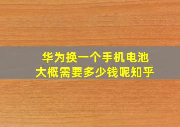 华为换一个手机电池大概需要多少钱呢知乎