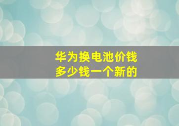 华为换电池价钱多少钱一个新的