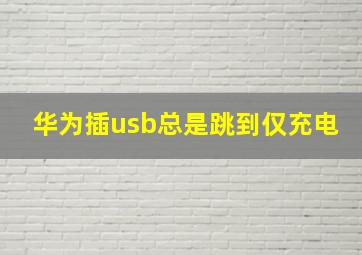 华为插usb总是跳到仅充电