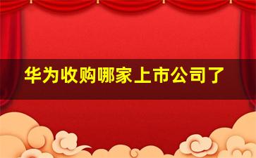 华为收购哪家上市公司了