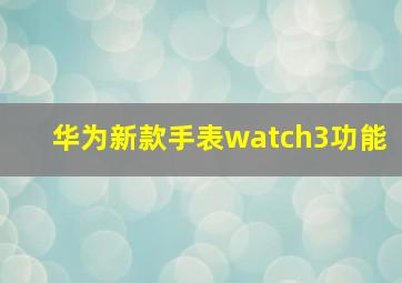 华为新款手表watch3功能