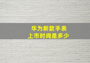 华为新款手表上市时间是多少