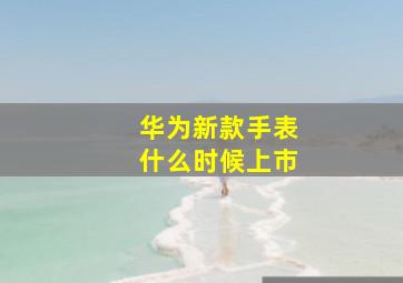 华为新款手表什么时候上市