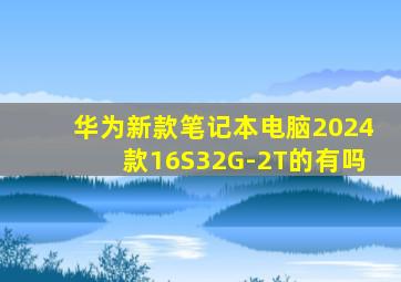 华为新款笔记本电脑2024款16S32G-2T的有吗