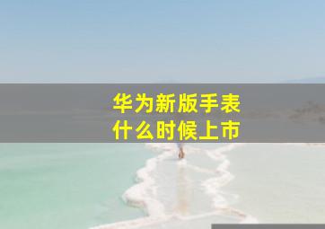 华为新版手表什么时候上市