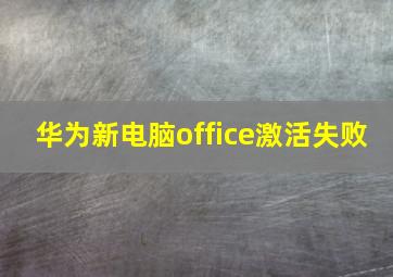 华为新电脑office激活失败