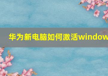 华为新电脑如何激活windows