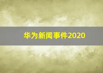 华为新闻事件2020