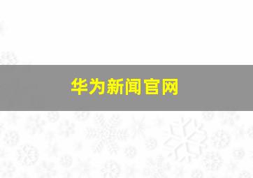 华为新闻官网