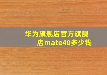 华为旗舰店官方旗舰店mate40多少钱