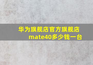 华为旗舰店官方旗舰店mate40多少钱一台