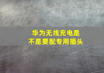 华为无线充电是不是要配专用插头