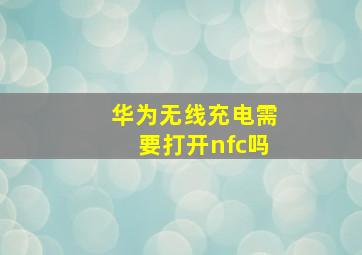 华为无线充电需要打开nfc吗