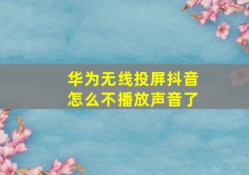 华为无线投屏抖音怎么不播放声音了