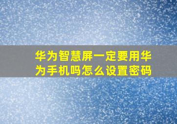 华为智慧屏一定要用华为手机吗怎么设置密码