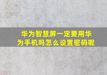 华为智慧屏一定要用华为手机吗怎么设置密码呢