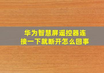 华为智慧屏遥控器连接一下就断开怎么回事