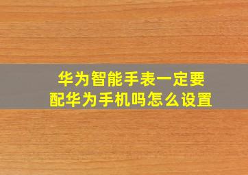 华为智能手表一定要配华为手机吗怎么设置