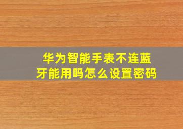 华为智能手表不连蓝牙能用吗怎么设置密码