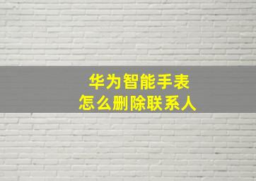 华为智能手表怎么删除联系人