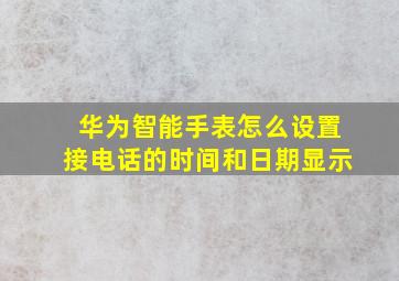 华为智能手表怎么设置接电话的时间和日期显示