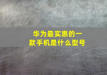 华为最实惠的一款手机是什么型号