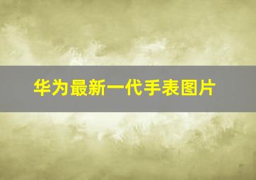 华为最新一代手表图片