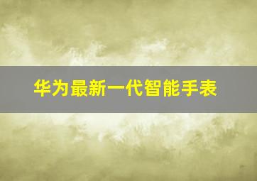 华为最新一代智能手表