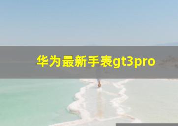 华为最新手表gt3pro