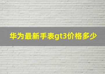 华为最新手表gt3价格多少