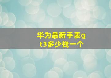 华为最新手表gt3多少钱一个