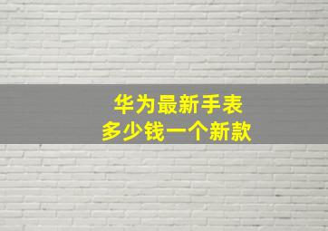 华为最新手表多少钱一个新款