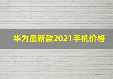 华为最新款2021手机价格