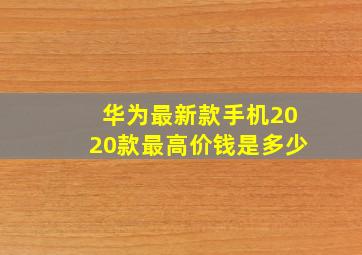 华为最新款手机2020款最高价钱是多少