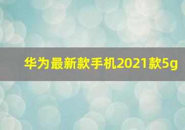 华为最新款手机2021款5g