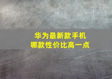 华为最新款手机哪款性价比高一点