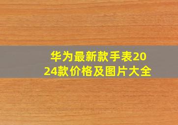 华为最新款手表2024款价格及图片大全