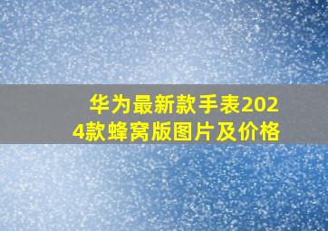 华为最新款手表2024款蜂窝版图片及价格