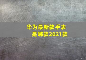 华为最新款手表是哪款2021款