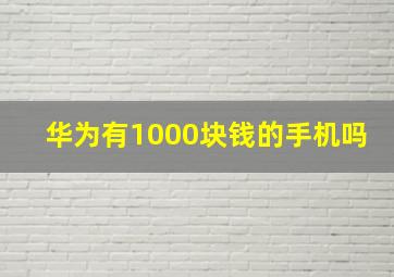 华为有1000块钱的手机吗