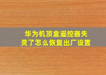 华为机顶盒遥控器失灵了怎么恢复出厂设置