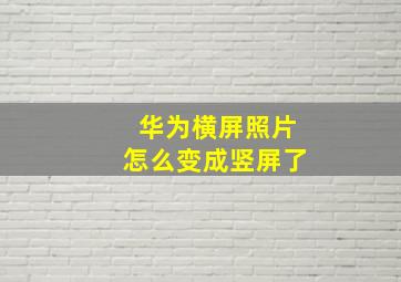 华为横屏照片怎么变成竖屏了