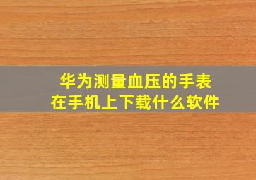 华为测量血压的手表在手机上下载什么软件