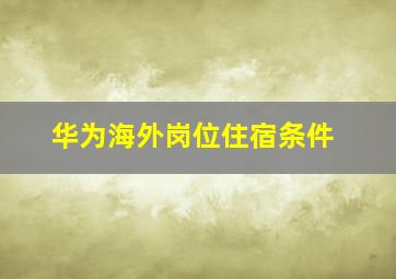 华为海外岗位住宿条件