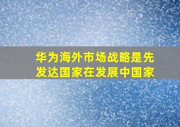 华为海外市场战略是先发达国家在发展中国家