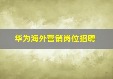 华为海外营销岗位招聘