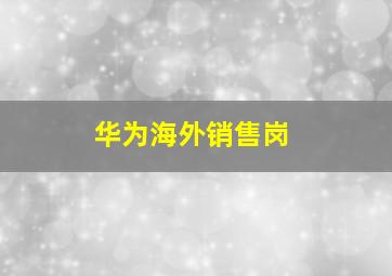 华为海外销售岗