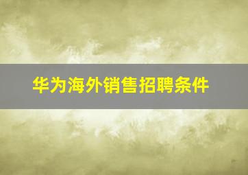 华为海外销售招聘条件